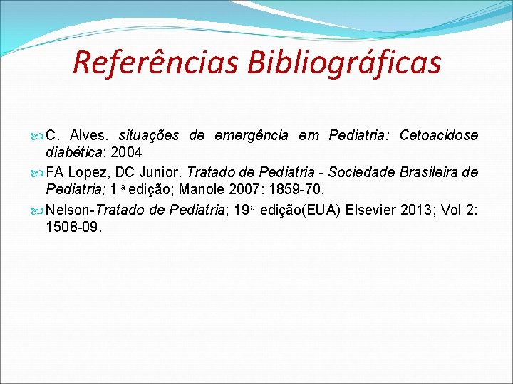 Referências Bibliográficas C. Alves. situações de emergência em Pediatria: Cetoacidose diabética; 2004 FA Lopez, Referências Bibliográficas C. Alves. situações de emergência em Pediatria: Cetoacidose diabética; 2004 FA Lopez,