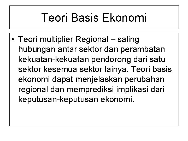 Teori Basis Ekonomi • Teori multiplier Regional – saling hubungan antar sektor dan perambatan