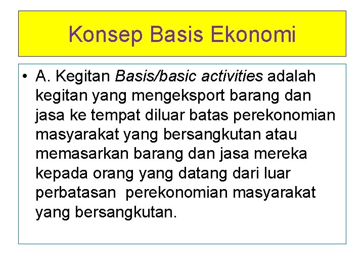 Konsep Basis Ekonomi • A. Kegitan Basis/basic activities adalah kegitan yang mengeksport barang dan