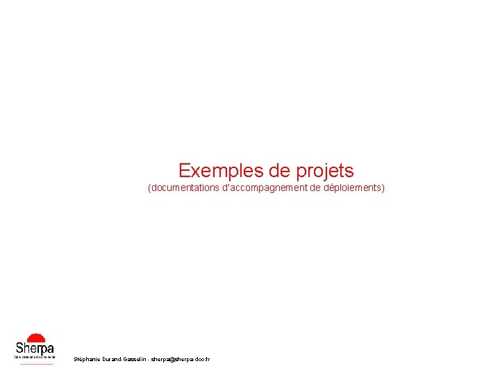 Exemples de projets (documentations d’accompagnement de déploiements) Stéphanie Durand-Gasselin - sherpa@sherpa-doc. fr 