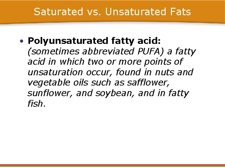 Saturated vs. Unsaturated Fats • Polyunsaturated fatty acid: (sometimes abbreviated PUFA) a fatty acid