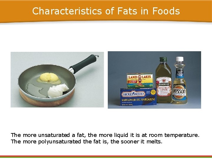 Characteristics of Fats in Foods The more unsaturated a fat, the more liquid it
