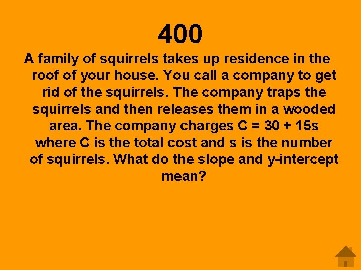 400 A family of squirrels takes up residence in the roof of your house.