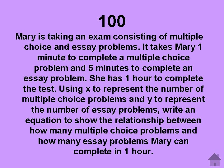 100 Mary is taking an exam consisting of multiple choice and essay problems. It
