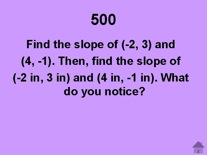 500 Find the slope of (-2, 3) and (4, -1). Then, find the slope