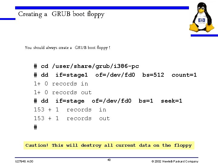 Creating a GRUB boot floppy You should always create a GRUB boot floppy !