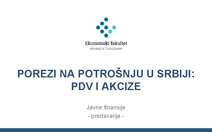 POREZI NA POTROŠNJU U SRBIJI: PDV I AKCIZE Javne finansije - predavanja - 