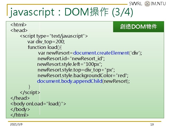 SVVRL @ IM. NTU javascript:DOM操作 (3/4) <html> 創造DOM物件 <head> <script type="text/javascript"> var div_top=200; function SVVRL @ IM. NTU javascript:DOM操作 (3/4) <html> 創造DOM物件 <head> <script type="text/javascript"> var div_top=200; function