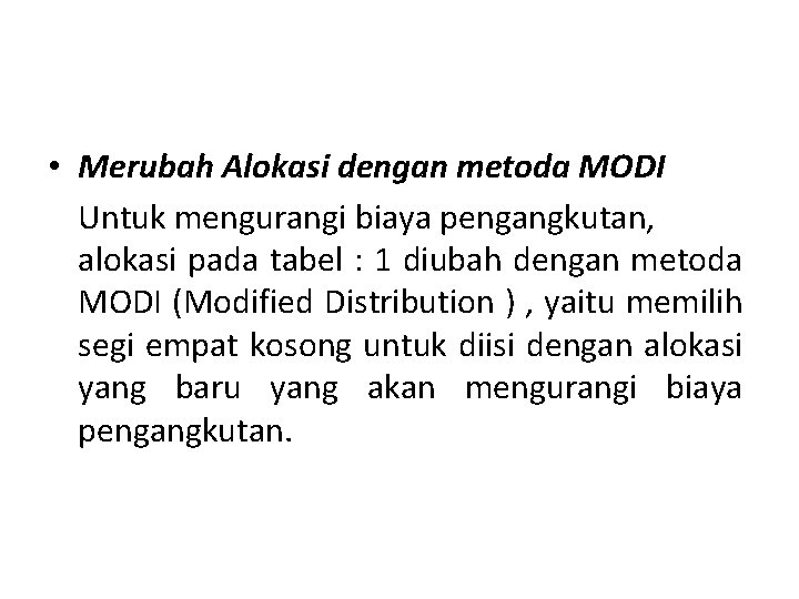  • Merubah Alokasi dengan metoda MODI Untuk mengurangi biaya pengangkutan, alokasi pada tabel