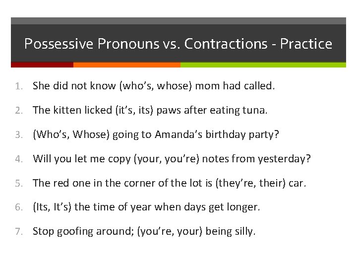 Possessive Pronouns vs. Contractions - Practice 1. She did not know (who’s, whose) mom