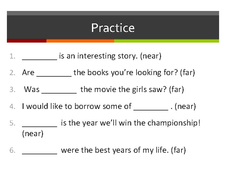Practice 1. ____ is an interesting story. (near) 2. Are ____ the books you’re