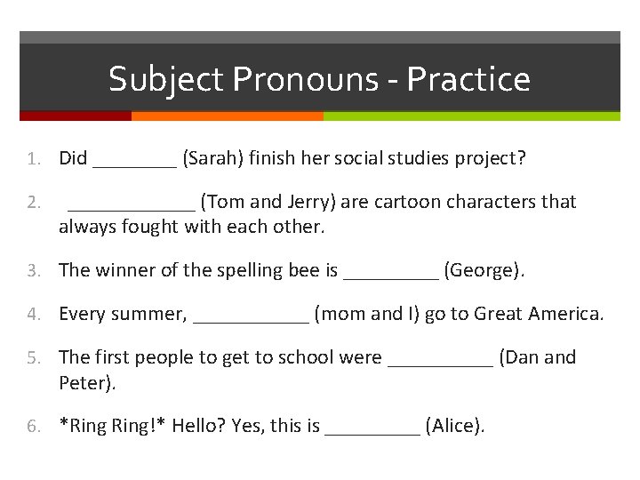 Subject Pronouns - Practice 1. Did ____ (Sarah) finish her social studies project? 2.