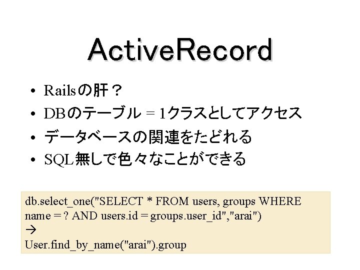 Active. Record • • Railsの肝？ DBのテーブル = 1クラスとしてアクセス データベースの関連をたどれる SQL無しで色々なことができる db. select_one("SELECT * FROM