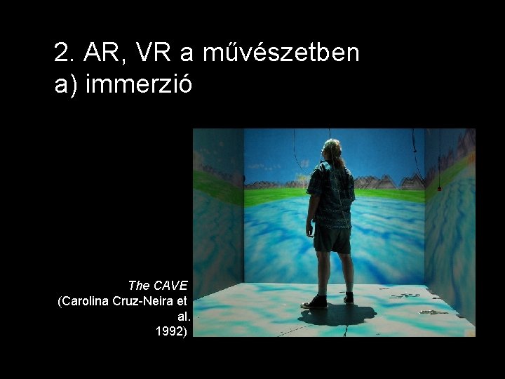 2. AR, VR a művészetben a) immerzió The CAVE (Carolina Cruz-Neira et al. 1992)