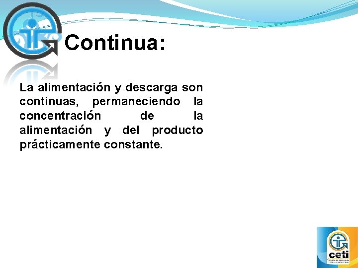 Continua: La alimentación y descarga son continuas, permaneciendo la concentración de la alimentación y