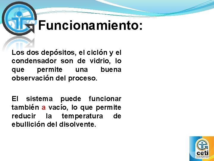 Funcionamiento: Los depósitos, el ciclón y el condensador son de vidrio, lo que permite