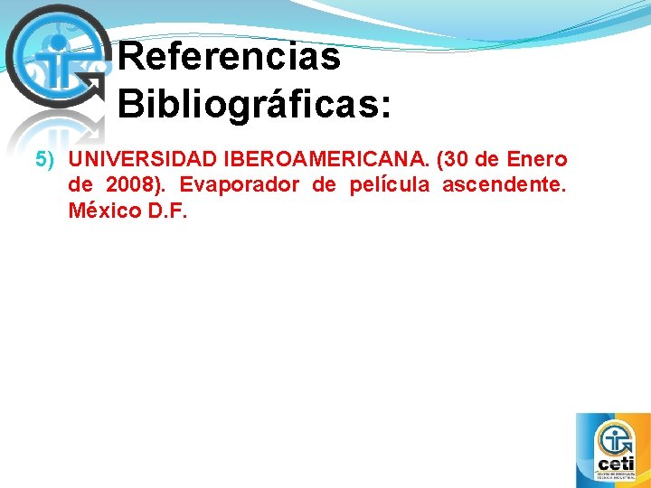 Referencias Bibliográficas: 5) UNIVERSIDAD IBEROAMERICANA. (30 de Enero de 2008). Evaporador de película ascendente.