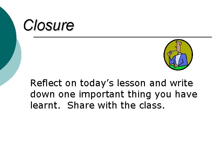 Closure Reflect on today’s lesson and write down one important thing you have learnt.