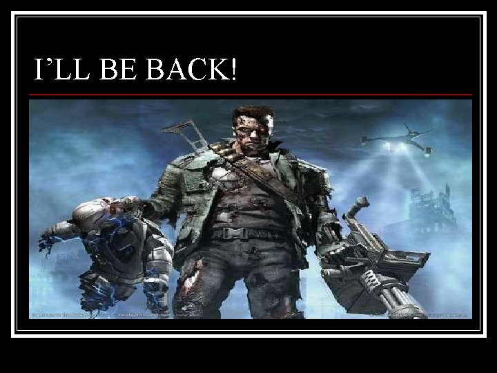 I’LL BE BACK! 