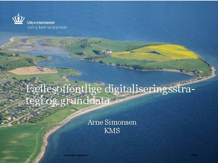 Fællesoffentlige digitaliseringsstrategi og grunddata Arne Simonsen KMS Geografiske grunddata PAGE 