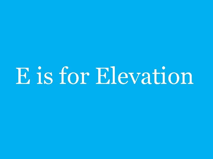 E is for Elevation 