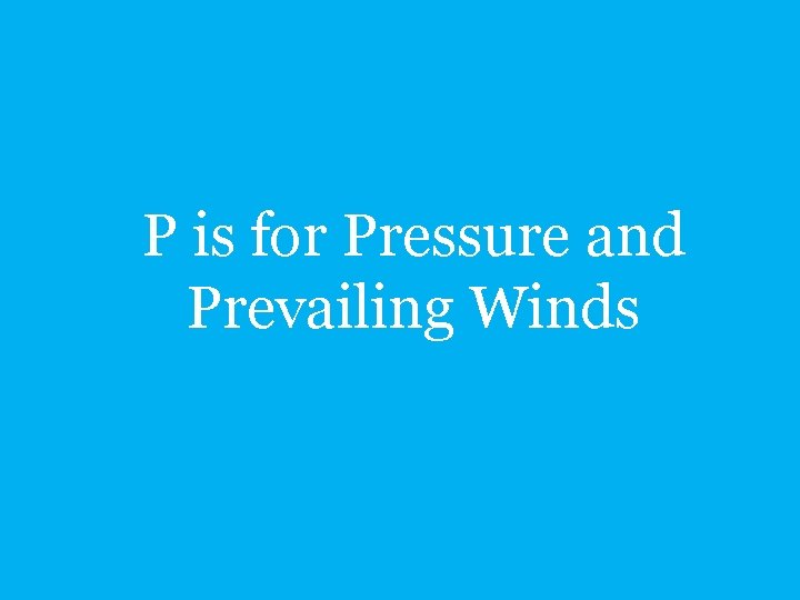 P is for Pressure and Prevailing Winds 