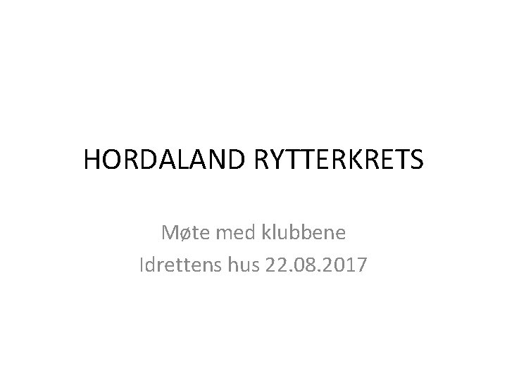 HORDALAND RYTTERKRETS Møte med klubbene Idrettens hus 22. 08. 2017 