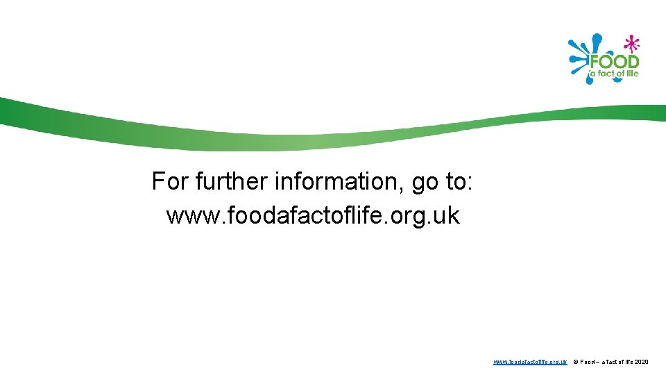 For further information, go to: www. foodafactoflife. org. uk © Food – a fact