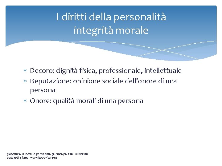 I diritti della personalità integrità morale Decoro: dignità fisica, professionale, intellettuale Reputazione: opinione sociale