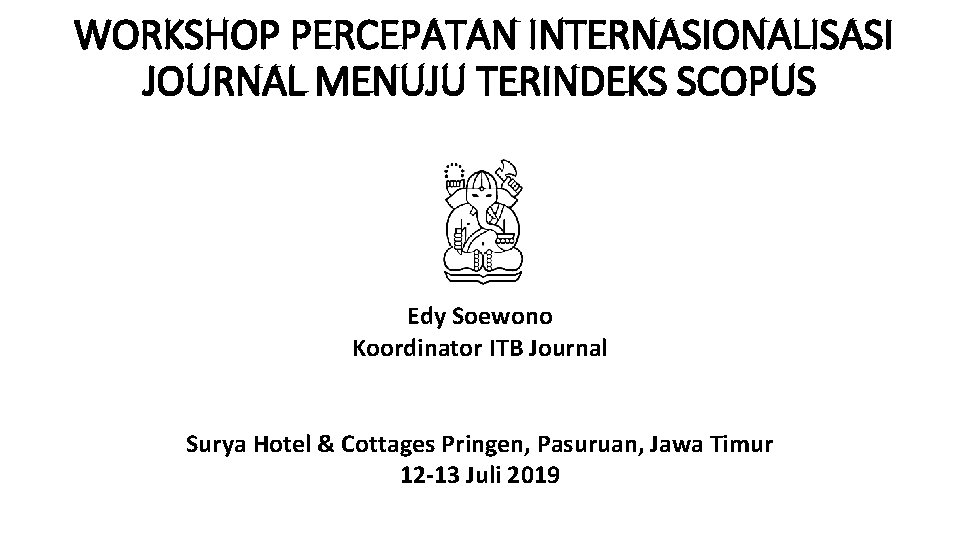 WORKSHOP PERCEPATAN INTERNASIONALISASI JOURNAL MENUJU TERINDEKS SCOPUS Edy Soewono Koordinator ITB Journal Surya Hotel