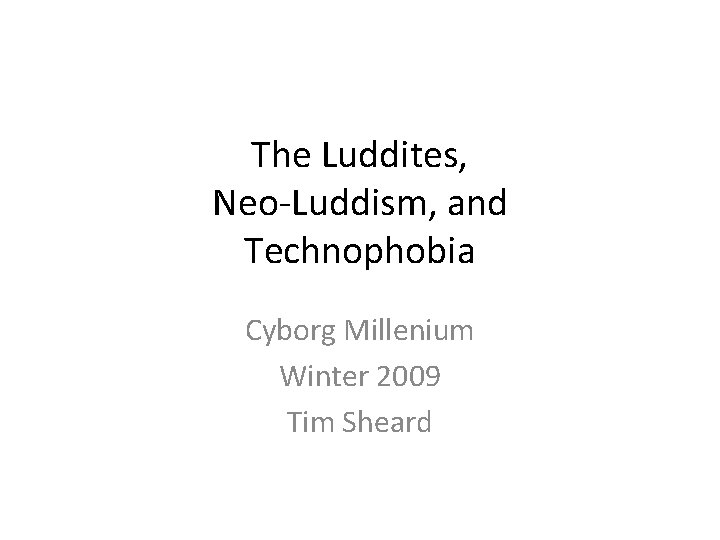 The Luddites, Neo-Luddism, and Technophobia Cyborg Millenium Winter 2009 Tim Sheard 