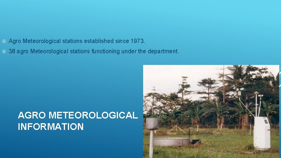  Agro Meteorological stations established since 1973. 38 agro Meteorological stations functioning under the