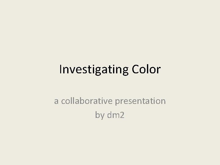 Investigating Color a collaborative presentation by dm 2 