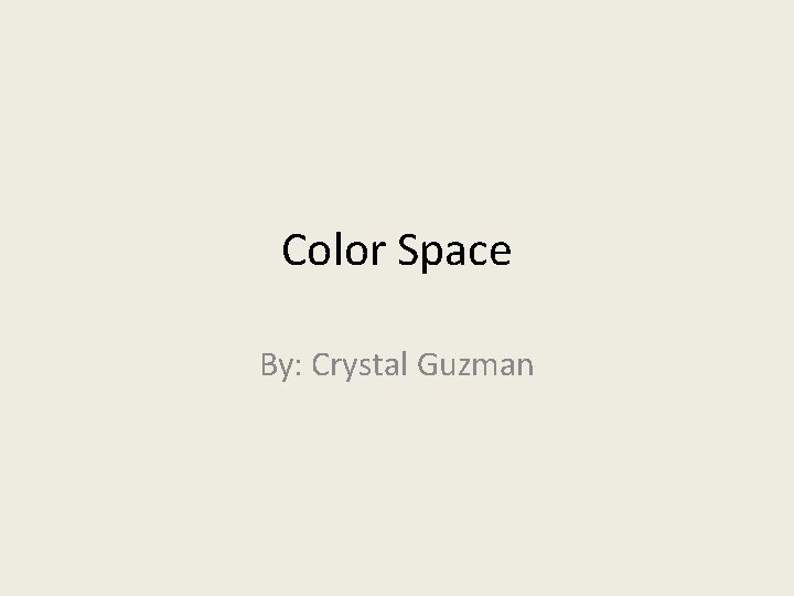 Color Space By: Crystal Guzman 