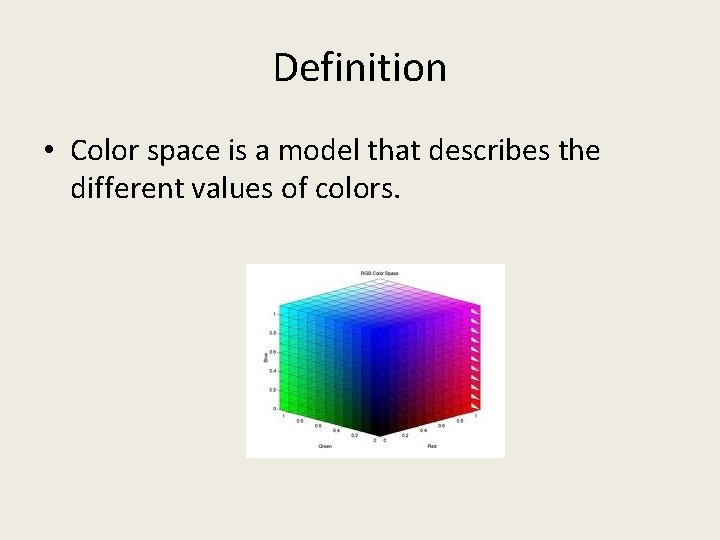 Definition • Color space is a model that describes the different values of colors.
