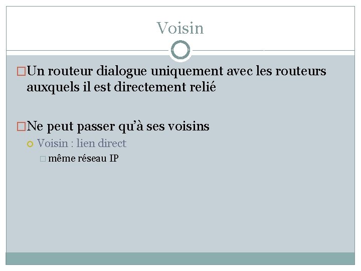 Voisin �Un routeur dialogue uniquement avec les routeurs auxquels il est directement relié �Ne