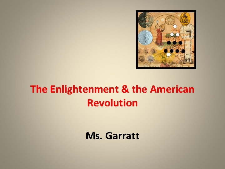 The Enlightenment & the American Revolution Ms. Garratt 