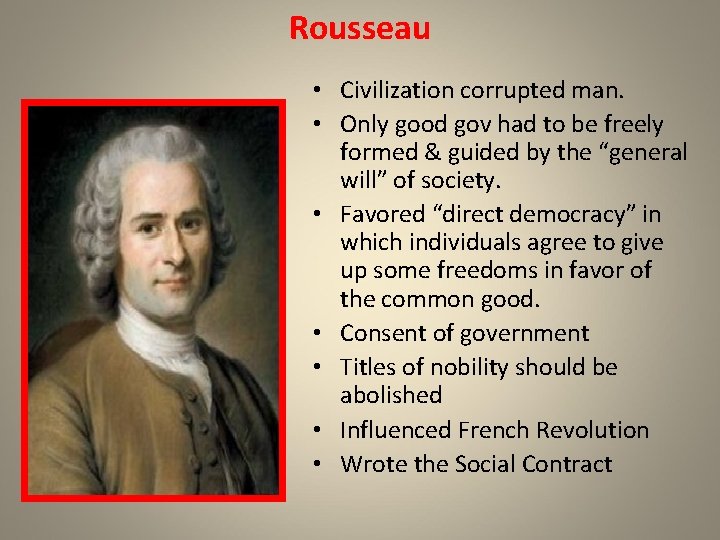 Rousseau • Civilization corrupted man. • Only good gov had to be freely formed