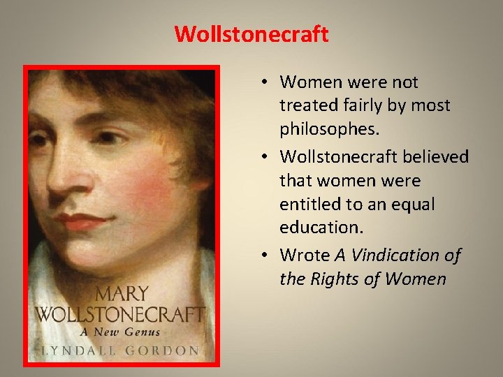 Wollstonecraft • Women were not treated fairly by most philosophes. • Wollstonecraft believed that