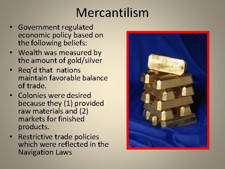 Mercantilism • Government regulated economic policy based on the following beliefs: • Wealth was