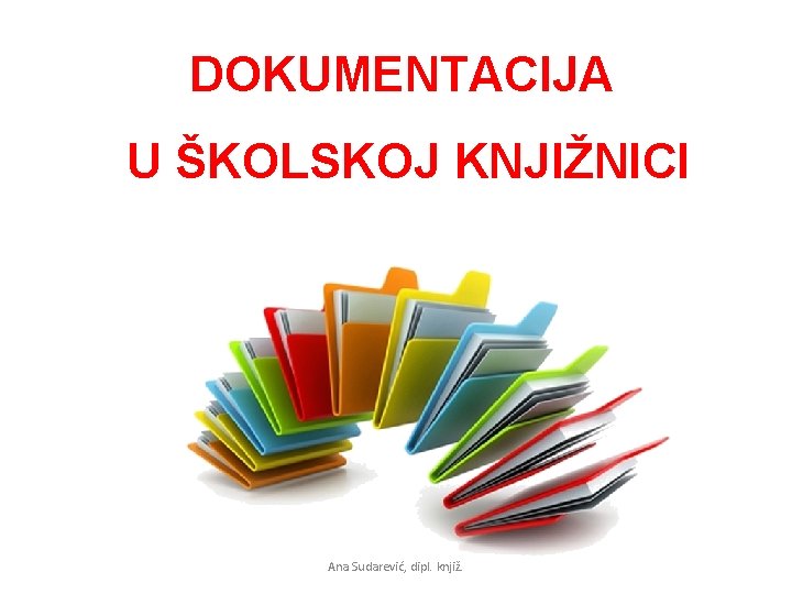 DOKUMENTACIJA U ŠKOLSKOJ KNJIŽNICI Ana Sudarević, dipl. knjiž. 