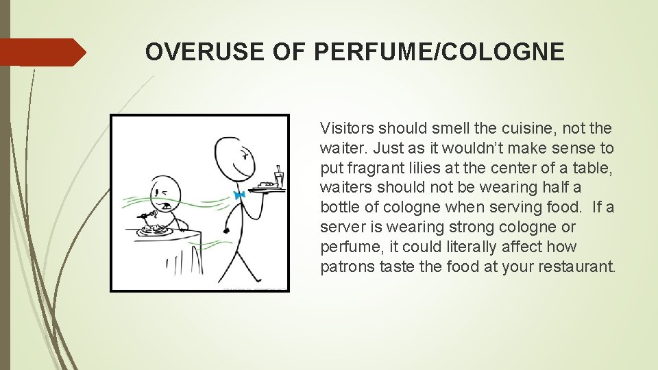 OVERUSE OF PERFUME/COLOGNE Visitors should smell the cuisine, not the waiter. Just as it