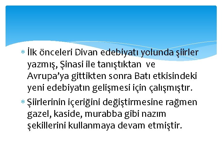  İlk önceleri Divan edebiyatı yolunda şiirler yazmış, Şinasi ile tanıştıktan ve Avrupa’ya gittikten