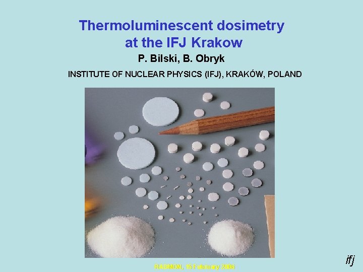 Thermoluminescent dosimetry at the IFJ Krakow P. Bilski, B. Obryk INSTITUTE OF NUCLEAR PHYSICS