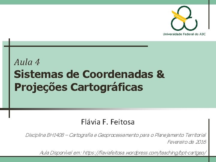 Aula 4 Sistemas de Coordenadas & Projeções Cartográficas Flávia F. Feitosa Disciplina BH 1408