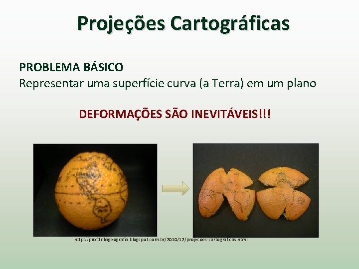 Projeções Cartográficas PROBLEMA BÁSICO Representar uma superfície curva (a Terra) em um plano DEFORMAÇÕES