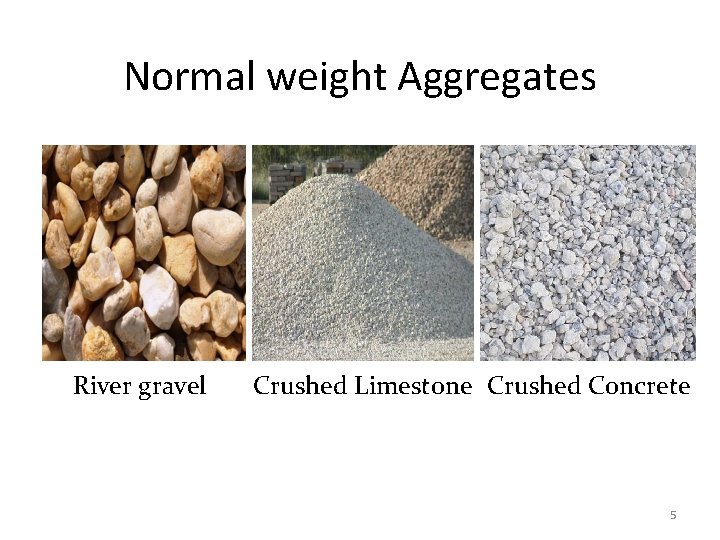 Normal weight Aggregates River gravel Crushed Limestone Crushed Concrete 5 