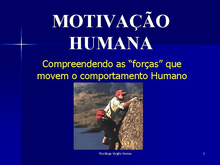 MOTIVAÇÃO HUMANA Compreendendo as “forças” que movem o comportamento Humano Psicólogo Virgilio Gomes 1