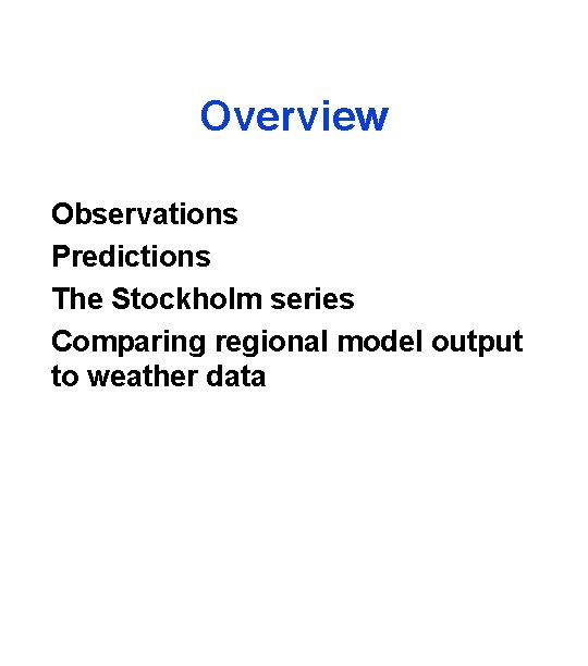 Overview Observations Predictions The Stockholm series Comparing regional model output to weather data 