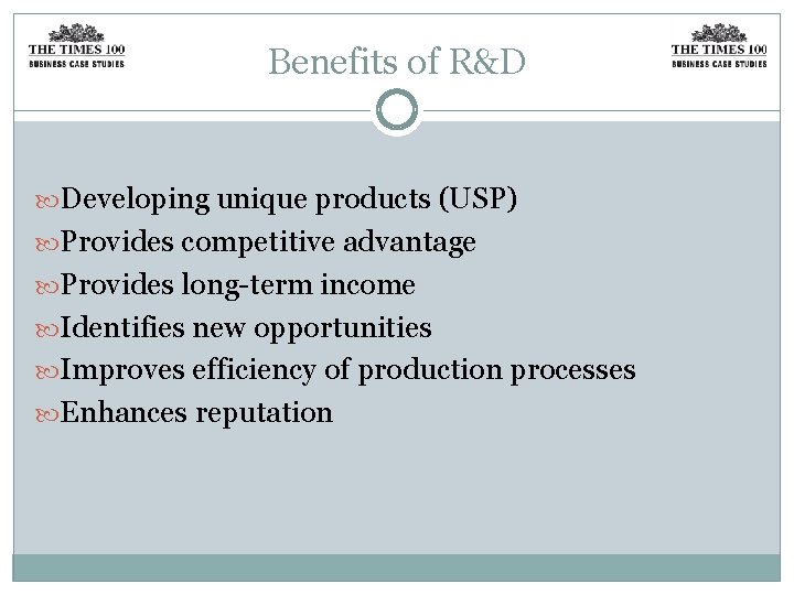 Benefits of R&D Developing unique products (USP) Provides competitive advantage Provides long-term income Identifies